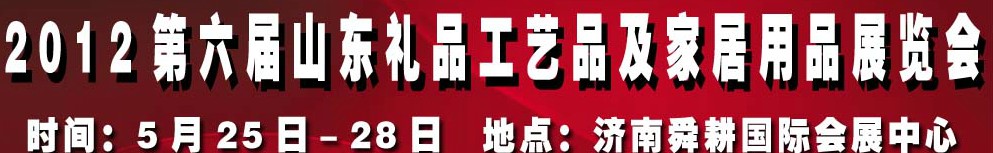 2012第六屆山東禮品、工藝品及家居用品（濟(jì)南）博覽會