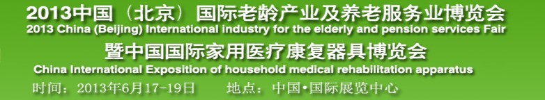 2013中國國際老齡產(chǎn)業(yè)及養(yǎng)老服務業(yè)博覽會暨中國國際家庭醫(yī)療康復器具博覽會